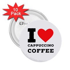 I Love Cappuccino Coffee 2 25  Buttons (10 Pack)  by ilovewhateva