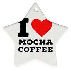 I Love Mocha Coffee Star Ornament (two Sides) by ilovewhateva