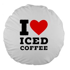 I Love Iced Coffee Large 18  Premium Flano Round Cushions by ilovewhateva