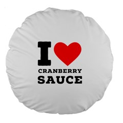 I Love Cranberry Sauce Large 18  Premium Round Cushions by ilovewhateva