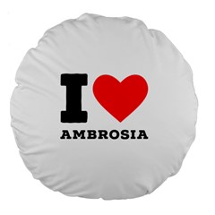 I Love Ambrosia Large 18  Premium Flano Round Cushions by ilovewhateva