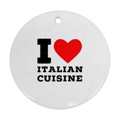 I Love Italian Cuisine Round Ornament (two Sides) by ilovewhateva