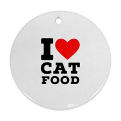 I Love Cat Food Round Ornament (two Sides) by ilovewhateva