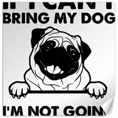 Black Pug Dog If I Cant Bring My Dog I T- Shirt Black Pug Dog If I Can t Bring My Dog I m Not Going Canvas 12  x 12 