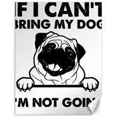 Black Pug Dog If I Cant Bring My Dog I T- Shirt Black Pug Dog If I Can t Bring My Dog I m Not Going Canvas 12  x 16 