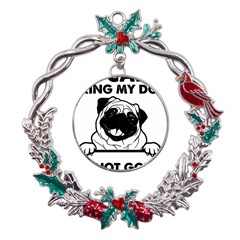 Black Pug Dog If I Cant Bring My Dog I T- Shirt Black Pug Dog If I Can t Bring My Dog I m Not Going Metal X mas Wreath Holly leaf Ornament