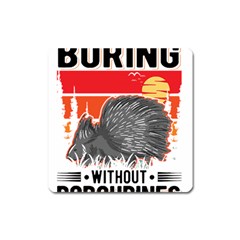 Porcupine T-shirtlife Would Be So Boring Without Porcupines T-shirt Square Magnet by EnriqueJohnson